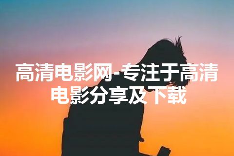 高清电影网-专注于高清电影分享及下载