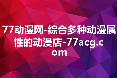 77动漫网-综合多种动漫属性的动漫店-77acg.com