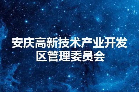 安庆高新技术产业开发区管理委员会 安庆高新技术产业开发区管理委员会