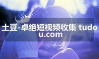 土豆-卓绝短视频收集 tudou.com