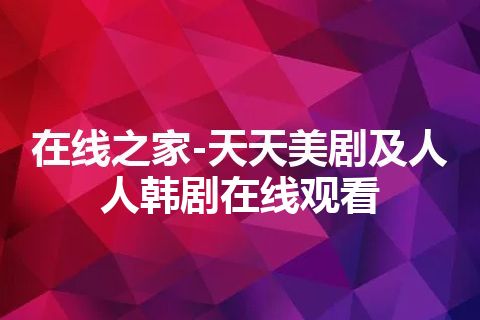 在线之家-天天美剧及人人韩剧在线观看