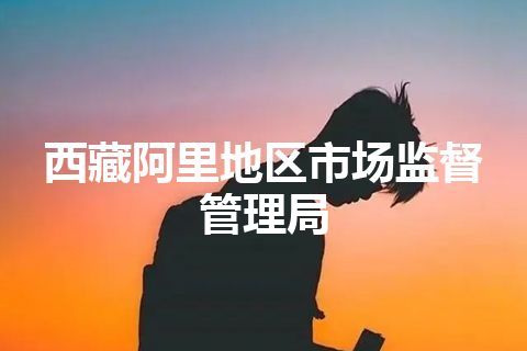 西藏阿里地区市场监督管理局