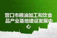 营口市粮油加工和饮食品产业基地建设发展中心