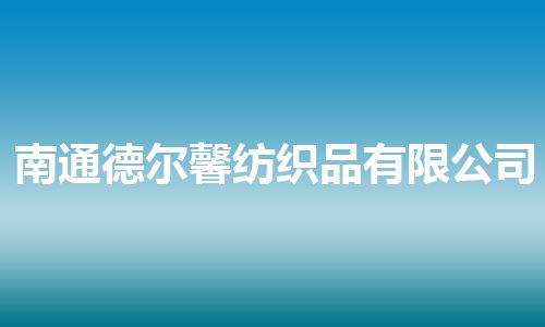 南通德尔馨纺织品有限公司 南通德尔馨纺织品有限公司