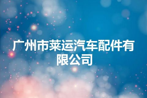 广州市莱运汽车配件有限公司