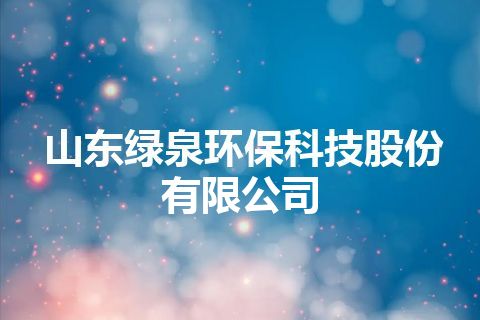 山东绿泉环保科技股份有限公司