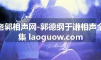 老郭相声网-郭德纲于谦相声全集 laoguow.com