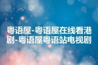 粤语屋-粤语屋在线看港剧-粤语屋粤语站电视剧