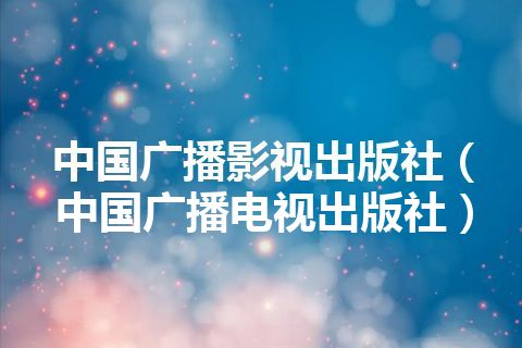 中国广播影视出版社（中国广播电视出版社）