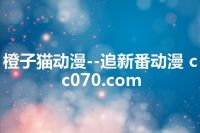 橙子猫动漫--追新番动漫 cc070.com