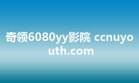 奇领6080yy影院 ccnuyouth.com