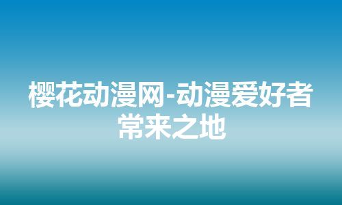 樱花动漫网-动漫爱好者常来之地