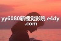 yy6080新视觉影院 e4dy.com