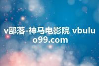 v部落-神马电影院 vbuluo99.com
