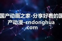 国产动画之家-分享好看的国产动漫-cndonghua.com
