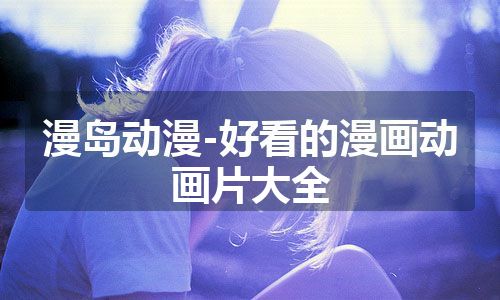 漫岛动漫-好看的漫画动画片大全