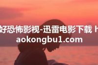 好恐怖影视-迅雷电影下载 haokongbu1.com