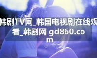 韩剧TV网_韩国电视剧在线观看_韩剧网 gd860.com