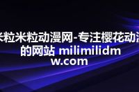 米粒米粒动漫网-专注樱花动漫的网站 milimilidmw.com
