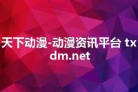 天下动漫-动漫资讯平台 txdm.net