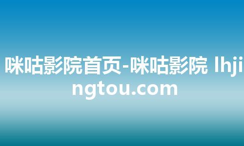 咪咕影院首页-咪咕影院 lhjingtou.com