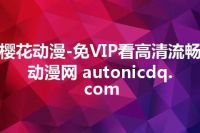 樱花动漫-免VIP看高清流畅动漫网 autonicdq.com
