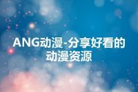 ANG动漫-分享好看的动漫资源