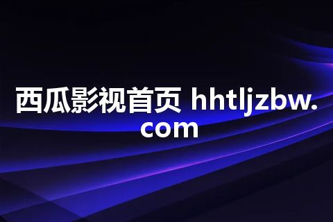 西瓜影视首页 hhtljzbw.com
