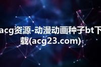 acg资源-动漫动画种子bt下载(acg23.com)