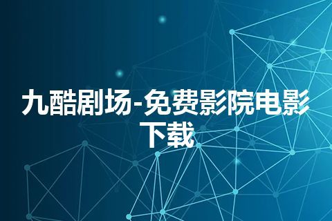 九酷剧场-免费影院电影下载 九酷剧场-免费影院电影下载