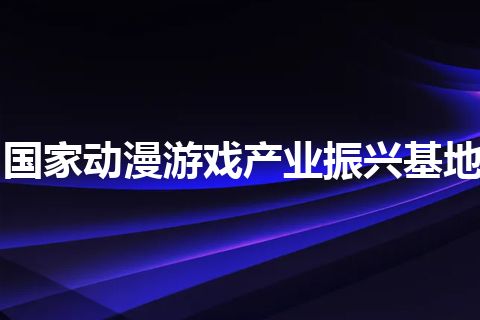 国家动漫游戏产业振兴基地