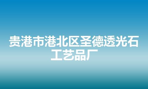 贵港市港北区圣德透光石工艺品厂