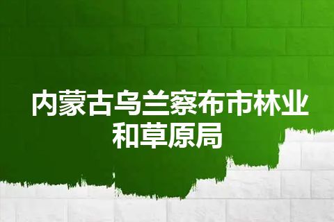 内蒙古乌兰察布市林业和草原局