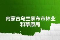 内蒙古乌兰察布市林业和草原局