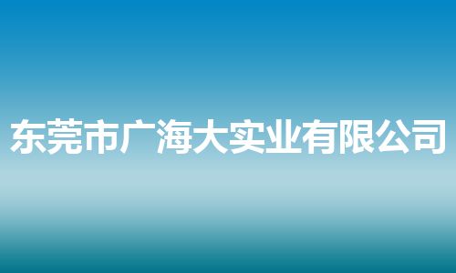 东莞市广海大实业有限公司