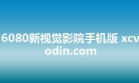 6080新视觉影院手机版 xcvodin.com