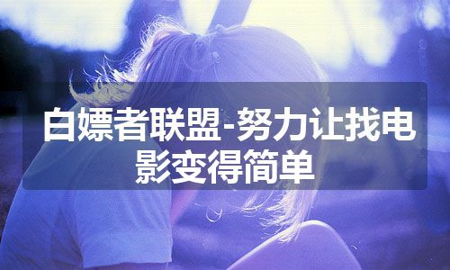 白嫖者联盟-努力让找电影变得简单
