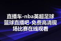 直播车-nba英超足球篮球直播吧-免费高清现场比赛在线观看