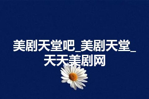 美剧天堂吧_美剧天堂_天天美剧网 美剧天堂吧_美剧天堂_天天美剧网