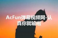 AcFun弹幕视频网-认真你就输啦