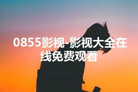 0855影视-影视大全在线免费观看