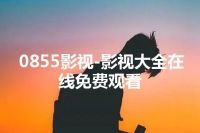0855影视-影视大全在线免费观看