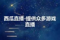 西瓜直播-提供众多游戏直播