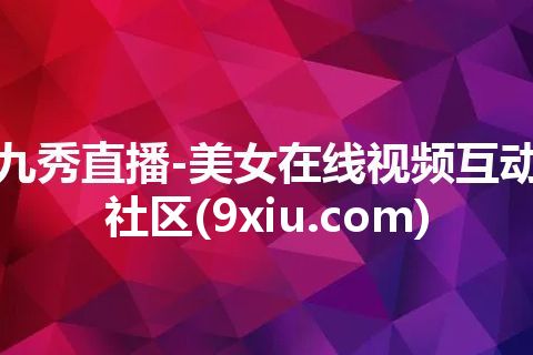 九秀直播-美女在线视频互动社区(9xiu.com) 九秀直播-美女在线视频互动社区(9xiu.com)
