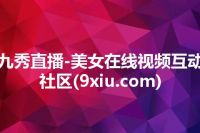 九秀直播-美女在线视频互动社区(9xiu.com)