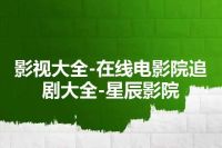 影视大全-在线电影院追剧大全-星辰影院