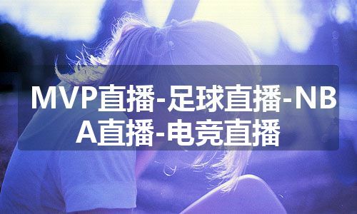 MVP直播-足球直播-NBA直播-电竞直播