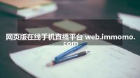 网页版在线手机直播平台 web.immomo.com