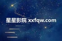 星星影院 xxfqw.com