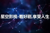 星空影视-看好剧,享受人生